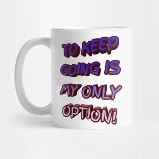 To Keep Going Is My Only Option Mug